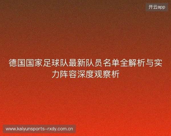 德国国家足球队最新队员名单全解析与实力阵容深度观察析